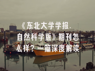 《东北大学学报. 自然科学版》期刊怎么样？一篇深度解读