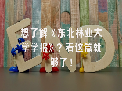 想了解《东北林业大学学报》？看这篇就够了！