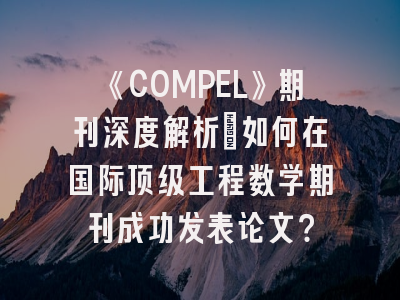 《COMPEL》期刊深度解析：如何在国际顶级工程数学期刊成功发表论文？