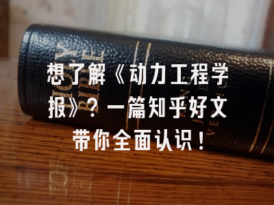 想了解《动力工程学报》？一篇知乎好文带你全面认识！