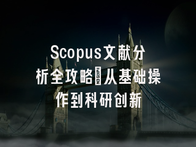 Scopus文献分析全攻略：从基础操作到科研创新