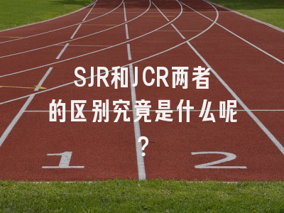 SJR和JCR两者的区别究竟是什么呢？
