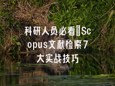 科研人员必看：Scopus文献检索7大实战技巧