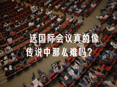 遴选国际会议真的像传说中那么难吗？