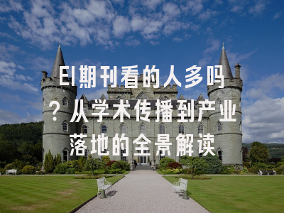 EI期刊看的人多吗？从学术传播到产业落地的全景解读