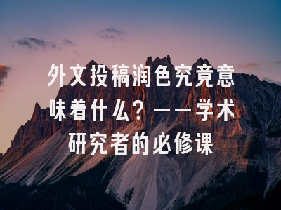 外文投稿润色究竟意味着什么？——学术研究者的必修课
