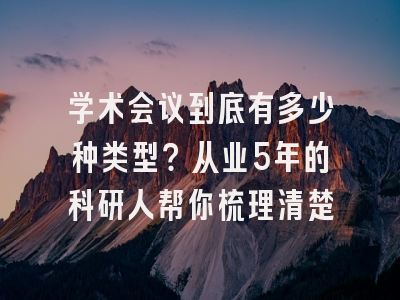 学术会议到底有多少种类型？从业5年的科研人帮你梳理清楚