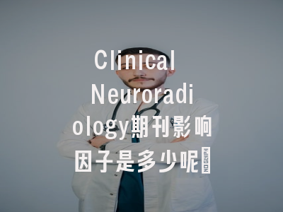 Clinical Neuroradiology期刊影响因子是多少呢?