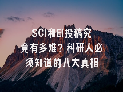 SCI和EI投稿究竟有多难？科研人必须知道的八大真相