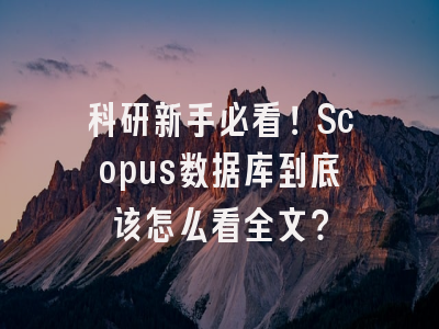 科研新手必看！Scopus数据库到底该怎么看全文？