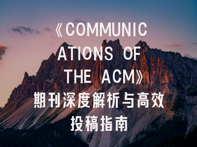 《COMMUNICATIONS OF THE ACM》期刊深度解析与高效投稿指南