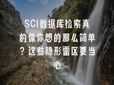 SCI数据库检索真的像你想的那么简单？这些隐形雷区要当心