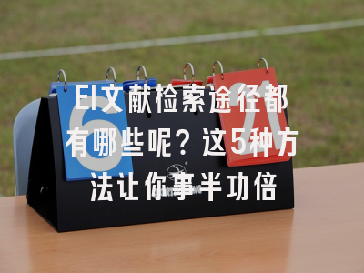 EI文献检索途径都有哪些呢？这5种方法让你事半功倍