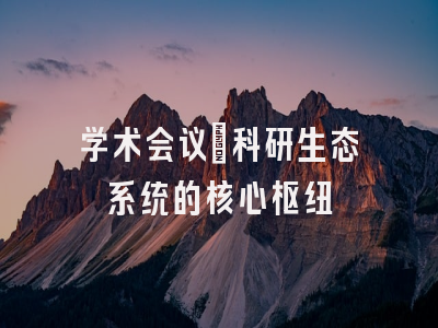 学术会议：科研生态系统的核心枢纽