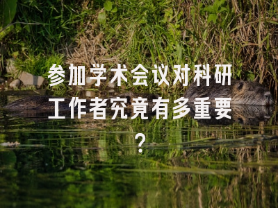 参加学术会议对科研工作者究竟有多重要？