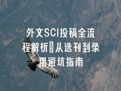 外文SCI投稿全流程解析：从选刊到录用避坑指南