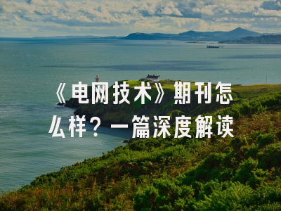 《电网技术》期刊怎么样？一篇深度解读