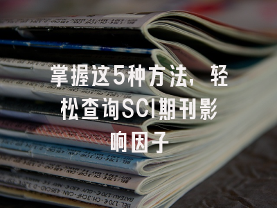 掌握这5种方法，轻松查询SCI期刊影响因子