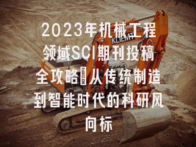 2023年机械工程领域SCI期刊投稿全攻略：从传统制造到智能时代的科研风向标