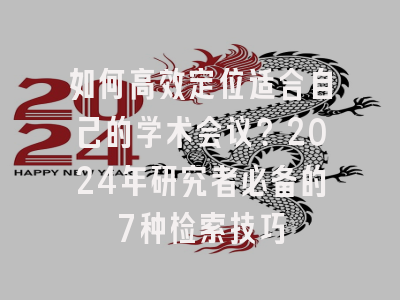 如何高效定位适合自己的学术会议？2024年研究者必备的7种检索技巧