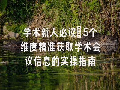 学术新人必读：5个维度精准获取学术会议信息的实操指南