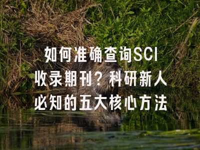 如何准确查询SCI收录期刊？科研新人必知的五大核心方法