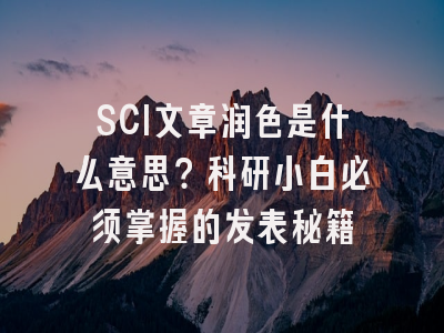 SCI文章润色是什么意思？科研小白必须掌握的发表秘籍