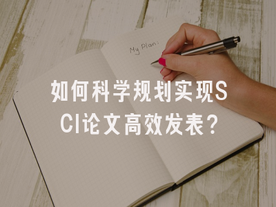 如何科学规划实现SCI论文高效发表？