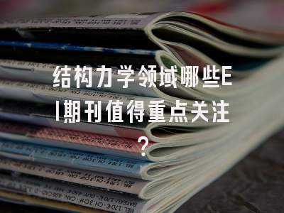 结构力学领域哪些EI期刊值得重点关注？