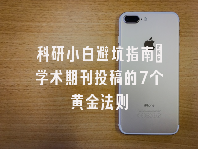 科研小白避坑指南：学术期刊投稿的7个黄金法则