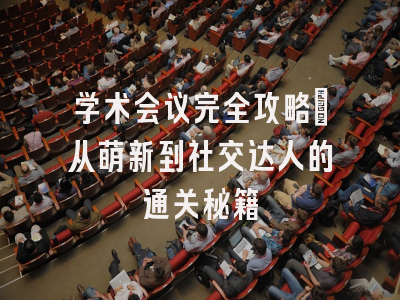 学术会议完全攻略：从萌新到社交达人的通关秘籍