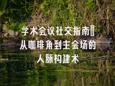 学术会议社交指南：从咖啡角到主会场的人脉构建术