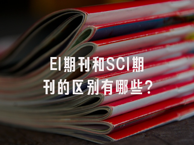 EI期刊和SCI期刊的区别有哪些？