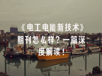《电工电能新技术》期刊怎么样？一篇深度解读！