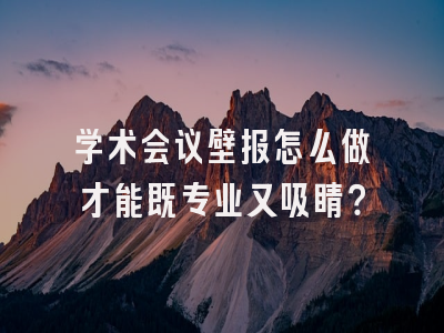 学术会议壁报怎么做才能既专业又吸睛？