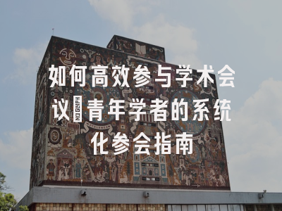 如何高效参与学术会议：青年学者的系统化参会指南