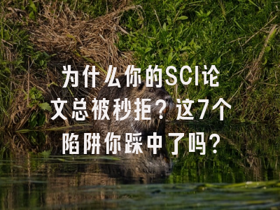 为什么你的SCI论文总被秒拒？这7个陷阱你踩中了吗？