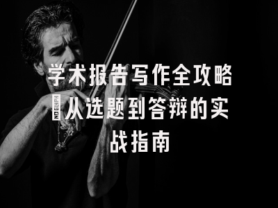 学术报告写作全攻略：从选题到答辩的实战指南