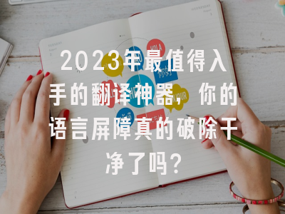 2023年最值得入手的翻译神器，你的语言屏障真的破除干净了吗？