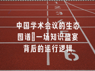 中国学术会议的生态图谱：一场知识盛宴背后的运行逻辑