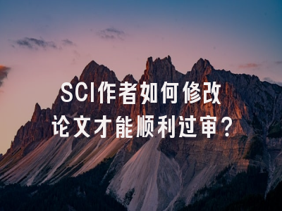 SCI作者如何修改论文才能顺利过审？