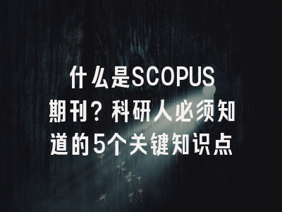 什么是SCOPUS期刊？科研人必须知道的5个关键知识点