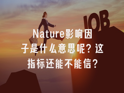 Nature影响因子是什么意思呢？这指标还能不能信？