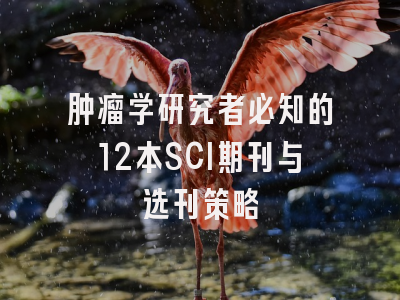 肿瘤学研究者必知的12本SCI期刊与选刊策略