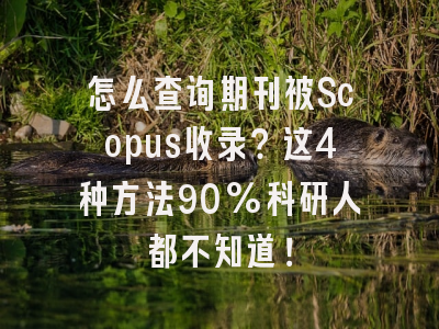 怎么查询期刊被Scopus收录？这4种方法90%科研人都不知道！