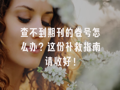 查不到期刊的卷号怎么办？这份补救指南请收好！