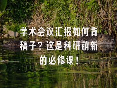 学术会议汇报如何背稿子？这是科研萌新的必修课！