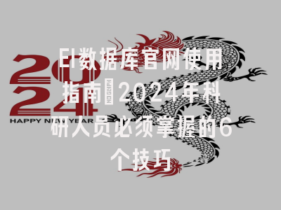 EI数据库官网使用指南：2024年科研人员必须掌握的6个技巧
