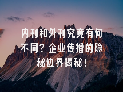 内刊和外刊究竟有何不同？企业传播的隐秘边界揭秘！