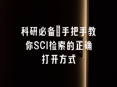 科研必备：手把手教你SCI检索的正确打开方式